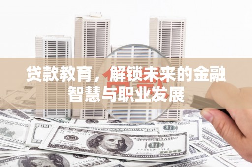 林芝贷款教育，解锁未来的金融智慧与职业发展