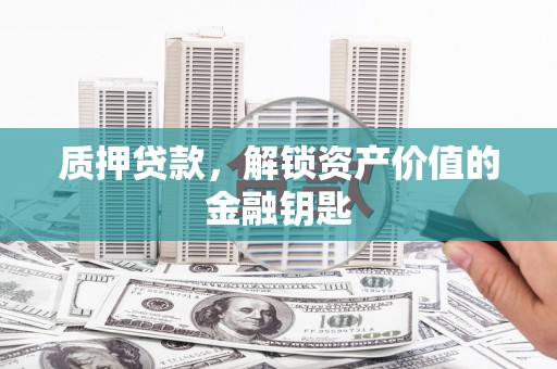 林芝质押贷款，解锁资产价值的金融钥匙