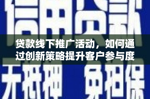 林芝贷款线下推广活动，如何通过创新策略提升客户参与度