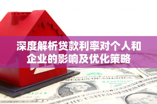 林芝深度解析贷款利率对个人和企业的影响及优化策略