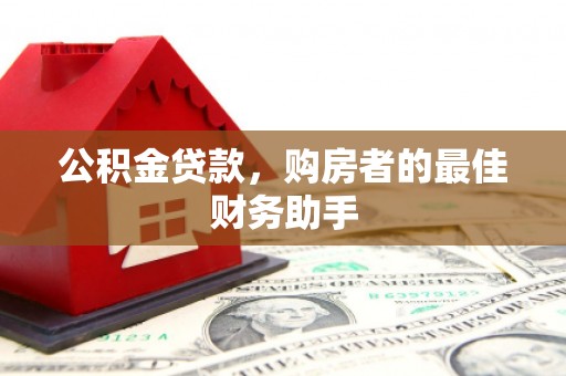 林芝公积金贷款，购房者的最佳财务助手