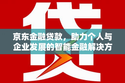 林芝京东金融贷款，助力个人与企业发展的智能金融解决方案