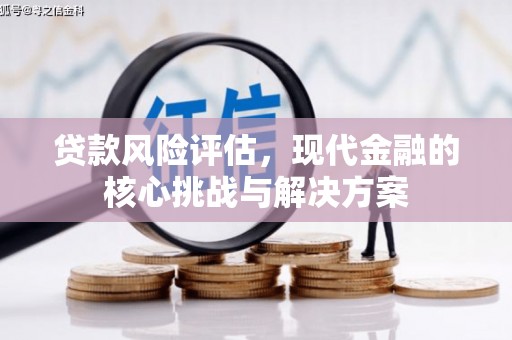 林芝贷款风险评估，现代金融的核心挑战与解决方案