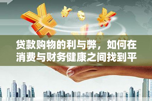 林芝贷款购物的利与弊，如何在消费与财务健康之间找到平衡