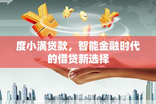 林芝度小满贷款，智能金融时代的借贷新选择
