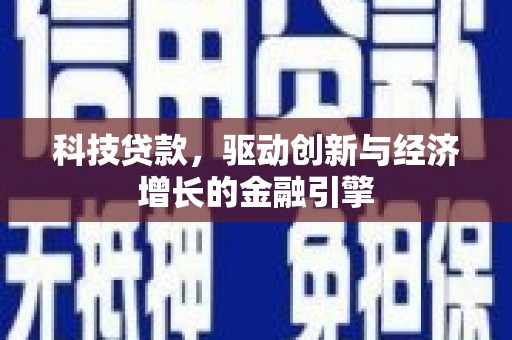 林芝科技贷款，驱动创新与经济增长的金融引擎