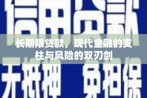 林芝长期限贷款，现代金融的支柱与风险的双刃剑
