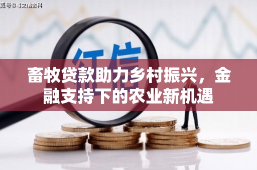 林芝畜牧贷款助力乡村振兴，金融支持下的农业新机遇