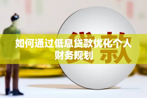 林芝如何通过低息贷款优化个人财务规划