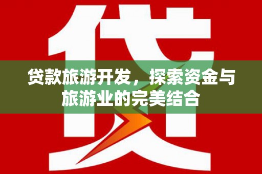 林芝贷款旅游开发，探索资金与旅游业的完美结合