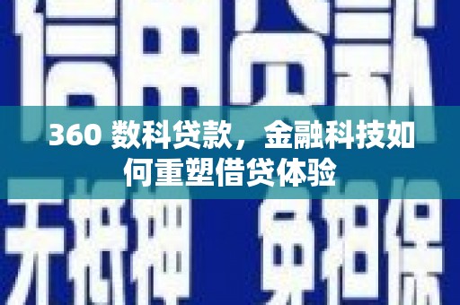 林芝360 数科贷款，金融科技如何重塑借贷体验