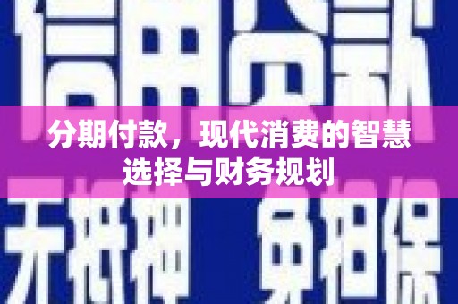 林芝分期付款，现代消费的智慧选择与财务规划