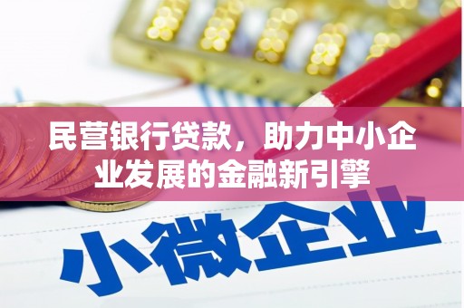 林芝民营银行贷款，助力中小企业发展的金融新引擎