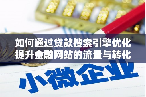 林芝如何通过贷款搜索引擎优化提升金融网站的流量与转化率