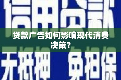 林芝贷款广告如何影响现代消费决策？