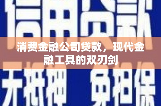 林芝消费金融公司贷款，现代金融工具的双刃剑