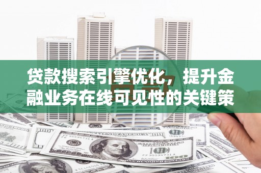 林芝贷款搜索引擎优化，提升金融业务在线可见性的关键策略