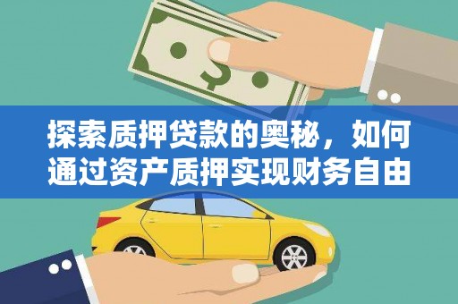 林芝探索质押贷款的奥秘，如何通过资产质押实现财务自由