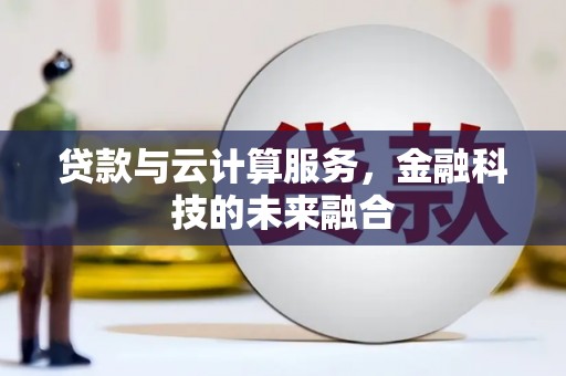 林芝贷款与云计算服务，金融科技的未来融合