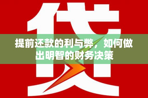 林芝提前还款的利与弊，如何做出明智的财务决策