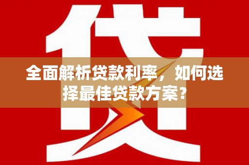 林芝全面解析贷款利率，如何选择最佳贷款方案？