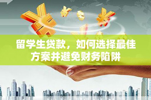林芝留学生贷款，如何选择最佳方案并避免财务陷阱