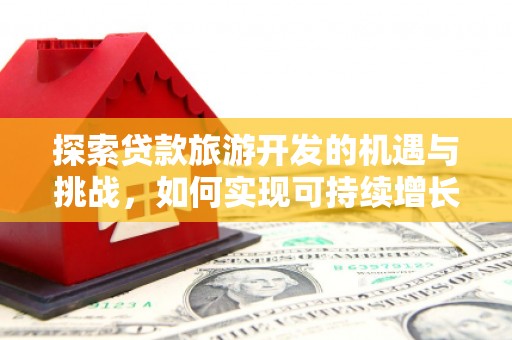 林芝探索贷款旅游开发的机遇与挑战，如何实现可持续增长