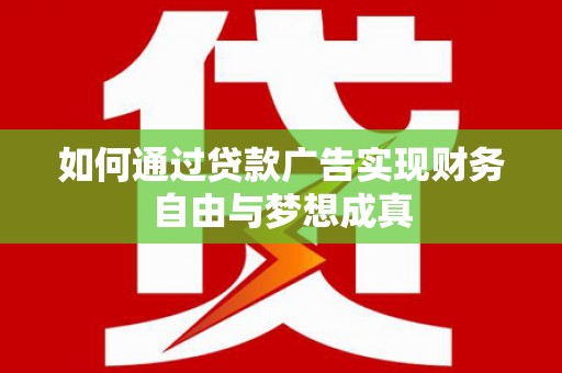 林芝如何通过贷款广告实现财务自由与梦想成真