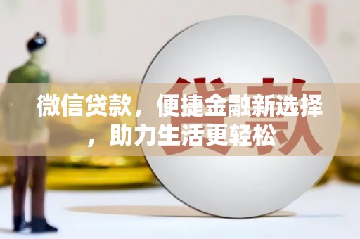 林芝微信贷款，便捷金融新选择，助力生活更轻松
