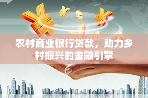 林芝农村商业银行贷款，助力乡村振兴的金融引擎