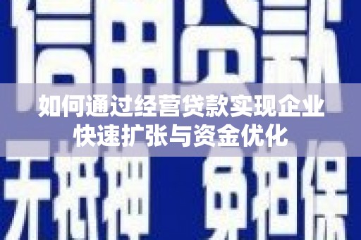 林芝如何通过经营贷款实现企业快速扩张与资金优化