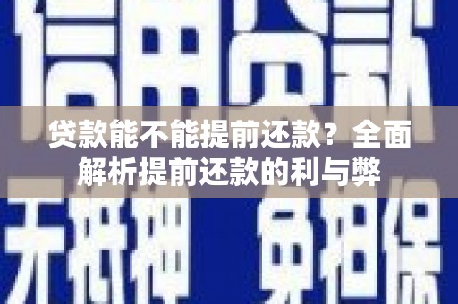 林芝贷款能不能提前还款？全面解析提前还款的利与弊