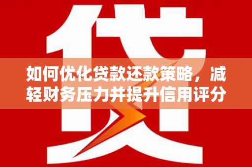 林芝如何优化贷款还款策略，减轻财务压力并提升信用评分