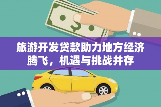林芝旅游开发贷款助力地方经济腾飞，机遇与挑战并存