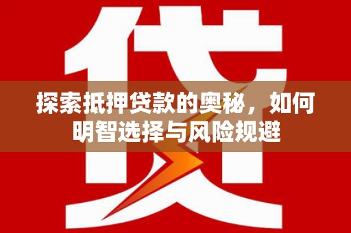 林芝探索抵押贷款的奥秘，如何明智选择与风险规避