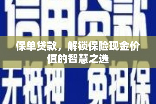 林芝保单贷款，解锁保险现金价值的智慧之选
