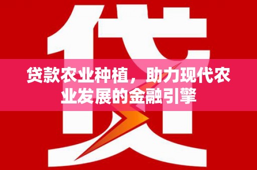 林芝贷款农业种植，助力现代农业发展的金融引擎