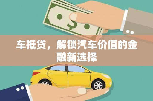 林芝车抵贷，解锁汽车价值的金融新选择