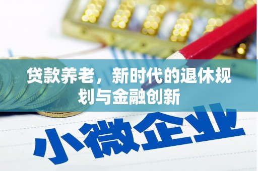 林芝贷款养老，新时代的退休规划与金融创新