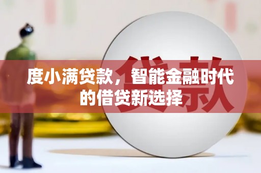 林芝度小满贷款，智能金融时代的借贷新选择