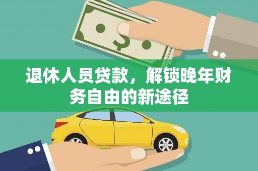 林芝退休人员贷款，解锁晚年财务自由的新途径