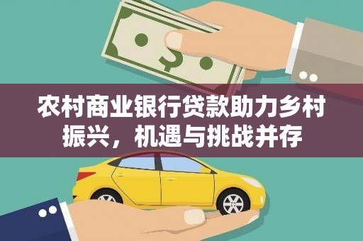 林芝农村商业银行贷款助力乡村振兴，机遇与挑战并存