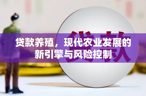 林芝贷款养殖，现代农业发展的新引擎与风险控制