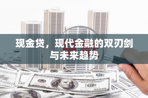 林芝现金贷，现代金融的双刃剑与未来趋势