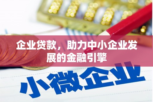 林芝企业贷款，助力中小企业发展的金融引擎