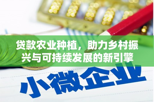 林芝贷款农业种植，助力乡村振兴与可持续发展的新引擎