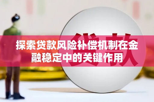 林芝探索贷款风险补偿机制在金融稳定中的关键作用