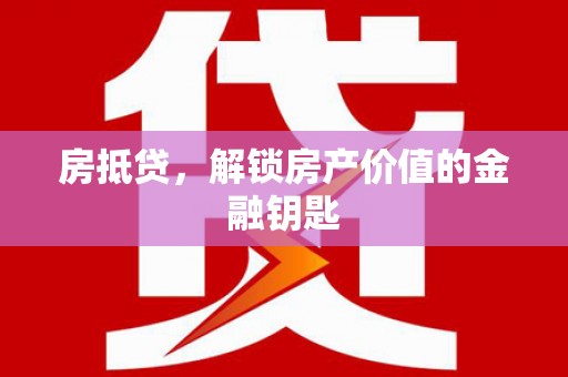林芝房抵贷，解锁房产价值的金融钥匙