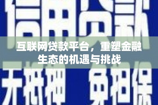 林芝互联网贷款平台，重塑金融生态的机遇与挑战