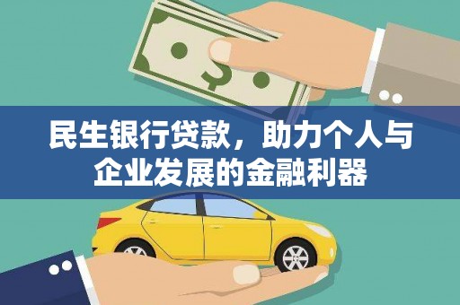 林芝民生银行贷款，助力个人与企业发展的金融利器